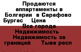 Продаются аппартаменты в Болгарии, в Сарафово (Бургас) › Цена ­ 2 450 000 - Все города Недвижимость » Недвижимость за границей   . Тыва респ.